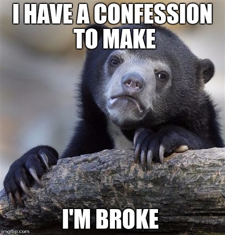 Confession Bear Meme | I HAVE A CONFESSION TO MAKE; I'M BROKE | image tagged in memes,confession bear | made w/ Imgflip meme maker