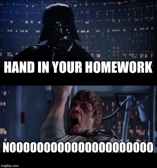 Star Wars No | HAND IN YOUR HOMEWORK; NOOOOOOOOOOOOOOOOOOOOO | image tagged in memes,star wars no | made w/ Imgflip meme maker