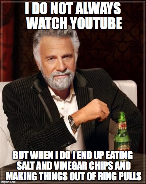 The Most Interesting Man In The World Meme | I DO NOT ALWAYS WATCH YOUTUBE; BUT WHEN I DO I END UP EATING SALT AND VINEGAR CHIPS AND MAKING THINGS OUT OF RING PULLS | image tagged in memes,the most interesting man in the world | made w/ Imgflip meme maker