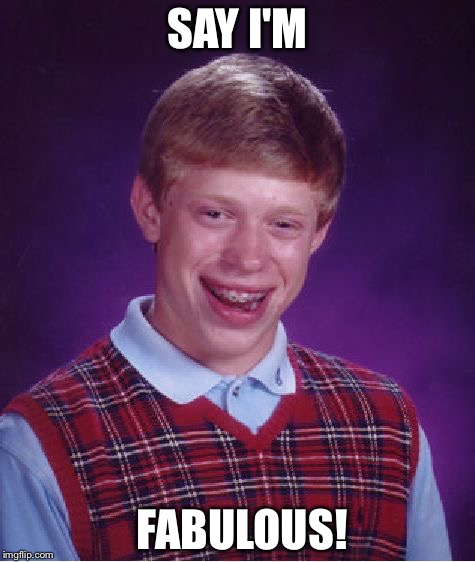 Bad Luck Brian Meme | SAY I'M; FABULOUS! | image tagged in memes,bad luck brian | made w/ Imgflip meme maker