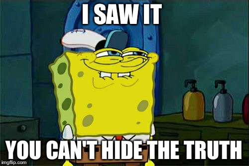 Don't You Squidward | I SAW IT; YOU CAN'T HIDE THE TRUTH | image tagged in memes,dont you squidward | made w/ Imgflip meme maker