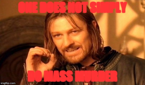 One Does Not Simply Meme | ONE DOES NOT SIMPLY; DO MASS MURDER | image tagged in memes,one does not simply | made w/ Imgflip meme maker