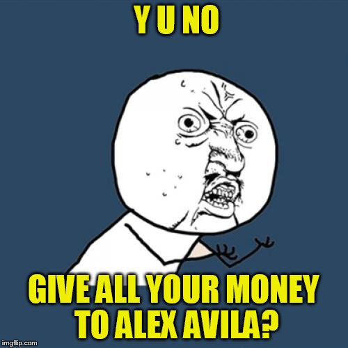 Y U No Meme | Y U NO GIVE ALL YOUR MONEY TO ALEX AVILA? | image tagged in memes,y u no | made w/ Imgflip meme maker