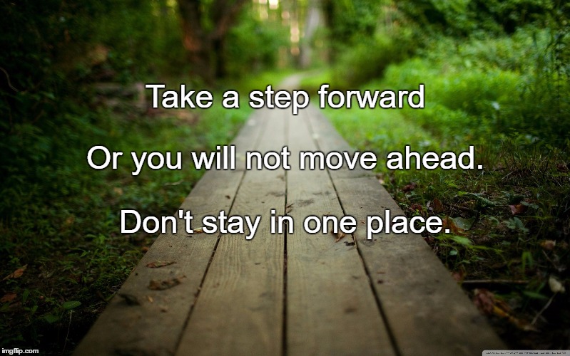 Path | Take a step forward; Or you will not move ahead. Don't stay in one place. | image tagged in path | made w/ Imgflip meme maker