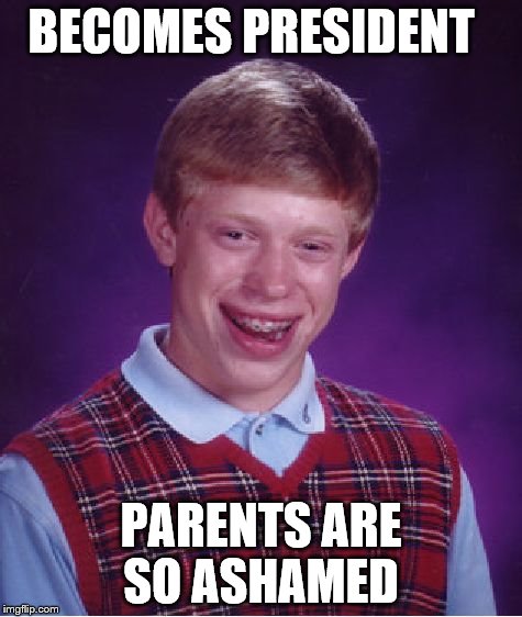 Bad Luck Brian Meme | BECOMES PRESIDENT PARENTS ARE SO ASHAMED | image tagged in memes,bad luck brian | made w/ Imgflip meme maker