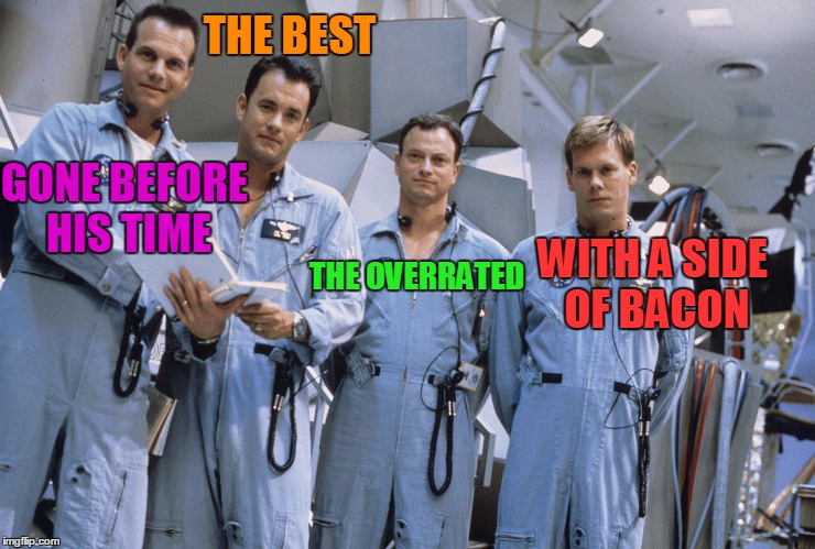 Apollo 13 With A Side of Bacon |  THE BEST; GONE BEFORE HIS TIME; THE OVERRATED; WITH A SIDE OF BACON | image tagged in apollo 13 - bacon,apollo 13,tom hanks,kevin bacon,gary sinise,bill paxton | made w/ Imgflip meme maker