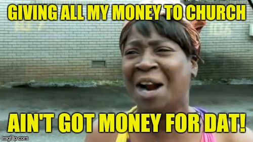 Ain't Nobody Got Time For That Meme | GIVING ALL MY MONEY TO CHURCH AIN'T GOT MONEY FOR DAT! | image tagged in memes,aint nobody got time for that | made w/ Imgflip meme maker