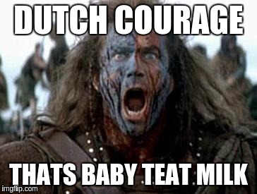 Braveheart  | DUTCH COURAGE; THATS BABY TEAT MILK | image tagged in braveheart | made w/ Imgflip meme maker