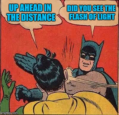 Batman Slapping Robin Meme | UP AHEAD IN THE DISTANCE DID YOU SEE THE FLASH OF LIGHT | image tagged in memes,batman slapping robin | made w/ Imgflip meme maker