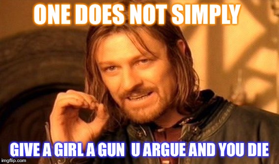 One Does Not Simply Meme |  ONE DOES NOT SIMPLY; GIVE A GIRL A GUN 
U ARGUE AND YOU DIE | image tagged in memes,one does not simply | made w/ Imgflip meme maker