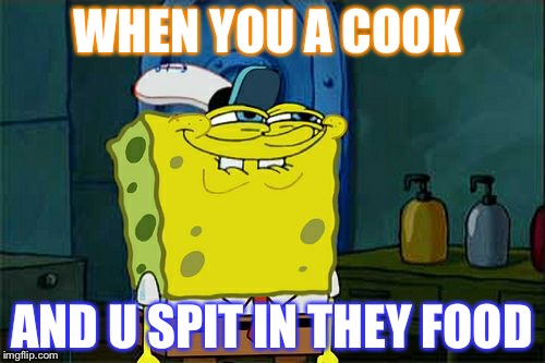 Don't You Squidward | WHEN YOU A COOK; AND U SPIT IN THEY FOOD | image tagged in memes,dont you squidward | made w/ Imgflip meme maker