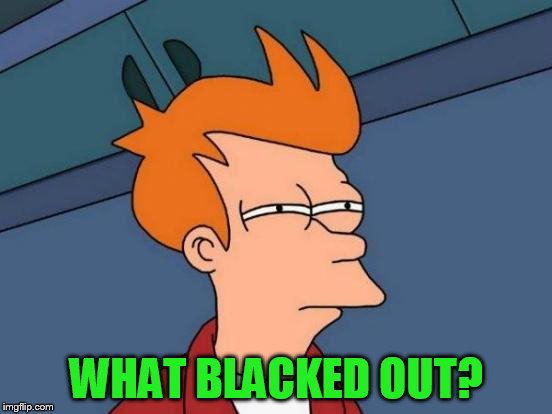 Futurama Fry Meme | WHAT BLACKED OUT? | image tagged in memes,futurama fry | made w/ Imgflip meme maker