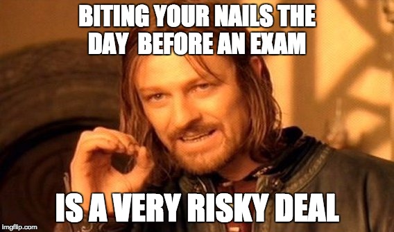 One Does Not Simply | BITING YOUR NAILS THE DAY 
BEFORE AN EXAM; IS A VERY RISKY DEAL | image tagged in memes,one does not simply | made w/ Imgflip meme maker