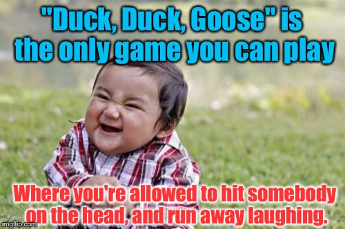 Evil Toddler | "Duck, Duck, Goose" is the only game you can play; Where you're allowed to hit somebody on the head, and run away laughing. | image tagged in memes,evil toddler | made w/ Imgflip meme maker