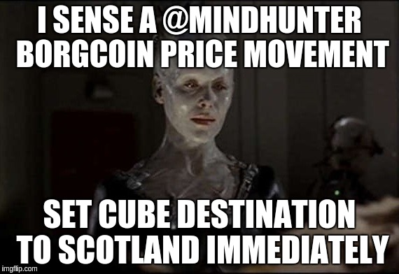 I am the Borg. | I SENSE A @MINDHUNTER BORGCOIN PRICE MOVEMENT; SET CUBE DESTINATION TO SCOTLAND IMMEDIATELY | image tagged in i am the borg | made w/ Imgflip meme maker