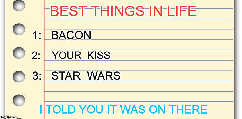They didn't say WHERE it was on the list | BEST THINGS IN LIFE; 1:   BACON; 2:    YOUR  KISS; 3:   STAR  WARS; I TOLD YOU IT WAS ON THERE | image tagged in best things in life,hall and oates,priorities | made w/ Imgflip meme maker
