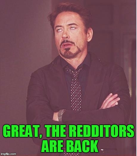 Face You Make Robert Downey Jr Meme | GREAT, THE REDDITORS ARE BACK | image tagged in memes,face you make robert downey jr | made w/ Imgflip meme maker