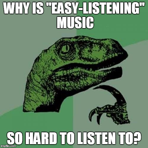 Philosoraptor Meme | WHY IS "EASY-LISTENING" MUSIC; SO HARD TO LISTEN TO? | image tagged in memes,philosoraptor | made w/ Imgflip meme maker