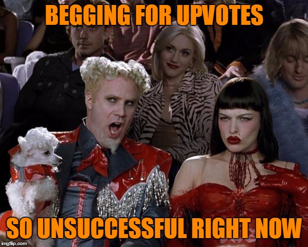 Mugatu So Hot Right Now Meme | BEGGING FOR UPVOTES SO UNSUCCESSFUL RIGHT NOW | image tagged in memes,mugatu so hot right now | made w/ Imgflip meme maker