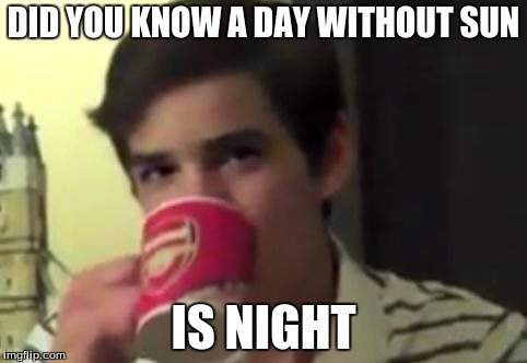 perry 2 | DID YOU KNOW A DAY WITHOUT SUN; IS NIGHT | image tagged in perry 2 | made w/ Imgflip meme maker