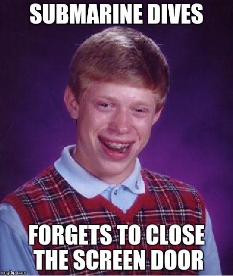 Bad Luck Brian Meme | SUBMARINE DIVES FORGETS TO CLOSE THE SCREEN DOOR | image tagged in memes,bad luck brian | made w/ Imgflip meme maker
