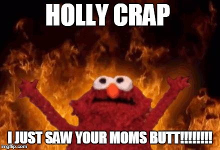 elmo maligno | HOLLY CRAP; I JUST SAW YOUR MOMS BUTT!!!!!!!! | image tagged in elmo maligno | made w/ Imgflip meme maker