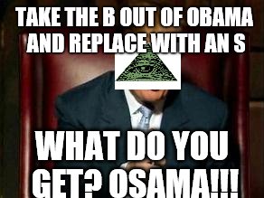 trump illuminati | TAKE THE B OUT OF OBAMA AND REPLACE WITH AN S; WHAT DO YOU GET? OSAMA!!! | image tagged in donald trump,obama,osama bin laden,illuminati confirmed | made w/ Imgflip meme maker
