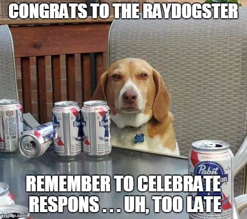 CONGRATS TO THE RAYDOGSTER REMEMBER TO CELEBRATE RESPONS . . . UH, TOO LATE | made w/ Imgflip meme maker