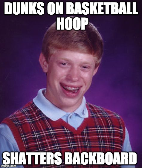 Bad Luck Brian Meme | DUNKS ON BASKETBALL HOOP; SHATTERS BACKBOARD | image tagged in memes,bad luck brian | made w/ Imgflip meme maker