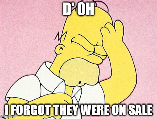 Homer Simpson D'oh | D' OH; I FORGOT THEY WERE ON SALE | image tagged in homer simpson d'oh | made w/ Imgflip meme maker