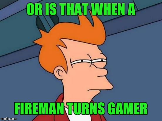 Futurama Fry Meme | OR IS THAT WHEN A FIREMAN TURNS GAMER | image tagged in memes,futurama fry | made w/ Imgflip meme maker