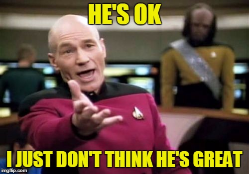 Picard Wtf Meme | HE'S OK I JUST DON'T THINK HE'S GREAT | image tagged in memes,picard wtf | made w/ Imgflip meme maker