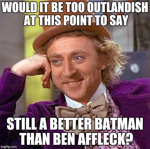 Creepy Condescending Wonka Meme | WOULD IT BE TOO OUTLANDISH AT THIS POINT TO SAY STILL A BETTER BATMAN THAN BEN AFFLECK? | image tagged in memes,creepy condescending wonka | made w/ Imgflip meme maker