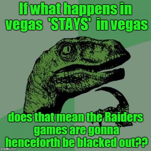 NFL Fans will understand this | If what happens in vegas  'STAYS'  in vegas; does that mean the Raiders games are gonna henceforth be blacked out?? | image tagged in memes,philosoraptor | made w/ Imgflip meme maker