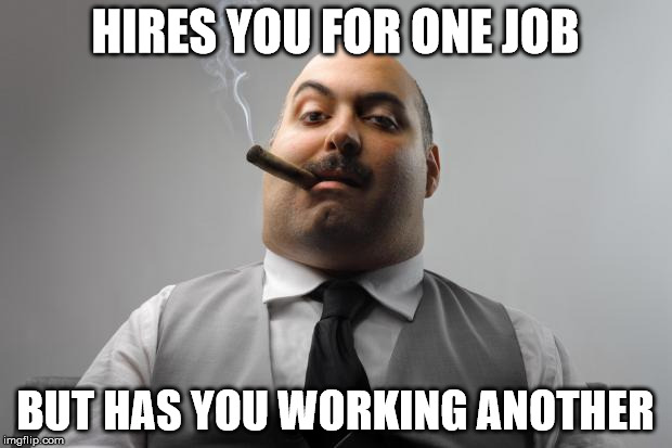 Scumbag Boss Meme | HIRES YOU FOR ONE JOB; BUT HAS YOU WORKING ANOTHER | image tagged in memes,scumbag boss | made w/ Imgflip meme maker