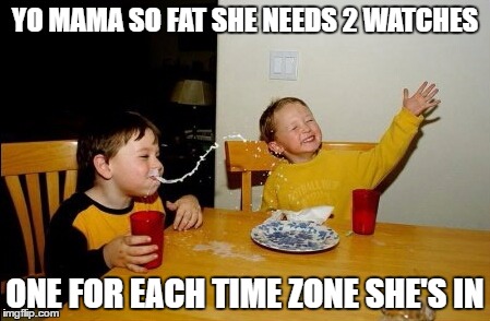 Yo Mamas So Fat Meme | YO MAMA SO FAT SHE NEEDS 2 WATCHES; ONE FOR EACH TIME ZONE SHE'S IN | image tagged in memes,yo mamas so fat | made w/ Imgflip meme maker