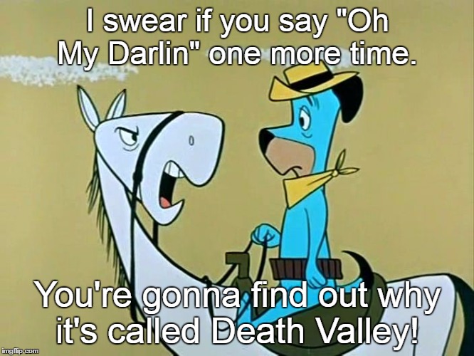 I swear if you say "Oh My Darlin" one more time. You're gonna find out why it's called Death Valley! | image tagged in huckleberry on horseback | made w/ Imgflip meme maker