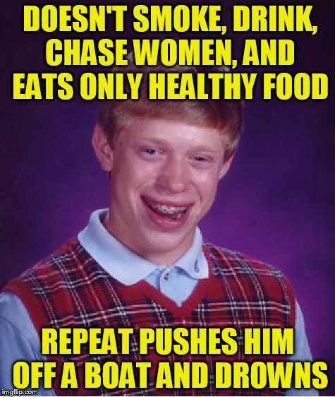 Bad Luck Brian Meme | DOESN'T SMOKE, DRINK, CHASE WOMEN, AND EATS ONLY HEALTHY FOOD REPEAT PUSHES HIM OFF A BOAT AND DROWNS | image tagged in memes,bad luck brian | made w/ Imgflip meme maker