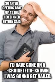 Casually slipping religious talk into regular conversation guy... | SO AFTER GETTING BEAT UP AT THE REC SINNER, HETHEN SAID, I'D HAVE GONE ON A -CRUISE IF I'D- KNOWN I WAS GONNA GET NAILED. | image tagged in memes,funny | made w/ Imgflip meme maker