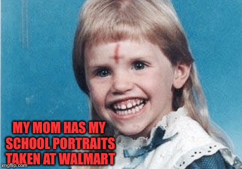 Evil Girl | MY MOM HAS MY SCHOOL PORTRAITS TAKEN AT WALMART | image tagged in evil girl | made w/ Imgflip meme maker