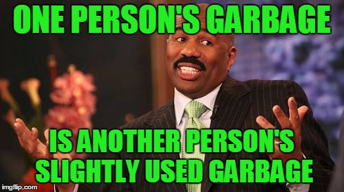 Steve Harvey Meme | ONE PERSON'S GARBAGE IS ANOTHER PERSON'S SLIGHTLY USED GARBAGE | image tagged in memes,steve harvey | made w/ Imgflip meme maker