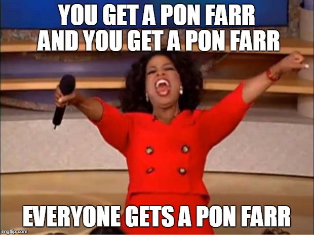 Seeing as we're going to Risa. | YOU GET A PON FARR AND YOU GET A PON FARR; EVERYONE GETS A PON FARR | image tagged in memes,oprah you get a | made w/ Imgflip meme maker