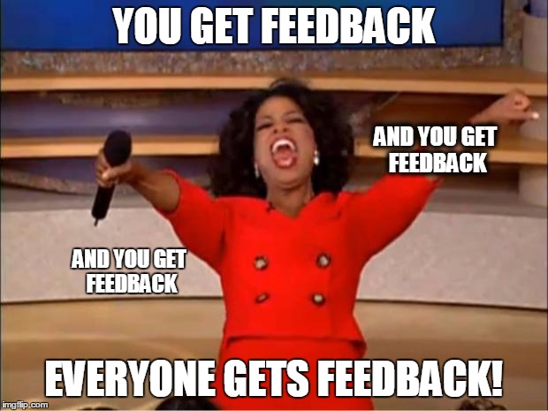 Oprah You Get A Meme | YOU GET FEEDBACK; AND YOU GET FEEDBACK; AND YOU GET FEEDBACK; EVERYONE GETS FEEDBACK! | image tagged in memes,oprah you get a | made w/ Imgflip meme maker