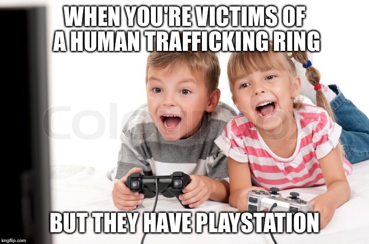 Human trafficking  | WHEN YOU'RE VICTIMS OF A HUMAN TRAFFICKING RING; BUT THEY HAVE PLAYSTATION | image tagged in funny memes,first world problems,kids today,videogames,playstation,stock photos | made w/ Imgflip meme maker