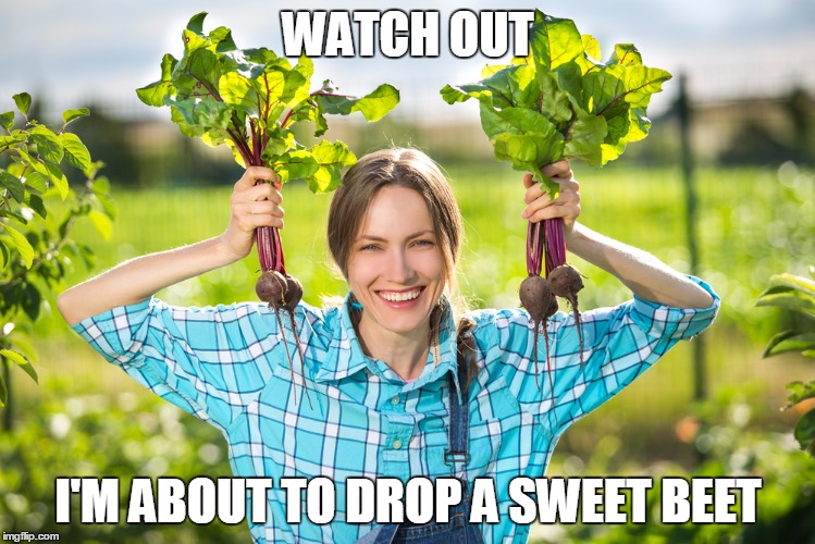 WATCH OUT; I'M ABOUT TO DROP A SWEET BEET | image tagged in organic farming | made w/ Imgflip meme maker