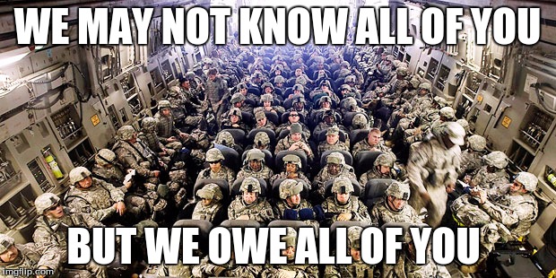 military | WE MAY NOT KNOW ALL OF YOU; BUT WE OWE ALL OF YOU | image tagged in military | made w/ Imgflip meme maker