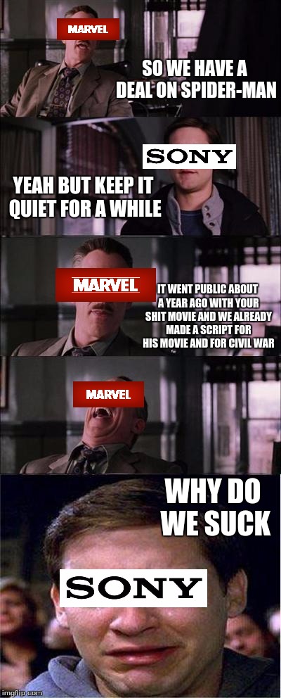 Peter Parker Cry | SO WE HAVE A DEAL ON SPIDER-MAN; YEAH BUT KEEP IT QUIET FOR A WHILE; IT WENT PUBLIC ABOUT A YEAR AGO WITH YOUR SHIT MOVIE AND WE ALREADY MADE A SCRIPT FOR HIS MOVIE AND FOR CIVIL WAR; WHY DO WE SUCK | image tagged in memes,peter parker cry | made w/ Imgflip meme maker