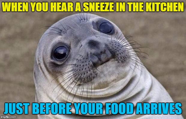 It's worse when it's 2 sneezes :) | WHEN YOU HEAR A SNEEZE IN THE KITCHEN; JUST BEFORE YOUR FOOD ARRIVES | image tagged in memes,awkward moment sealion,food,sneeze,eating out | made w/ Imgflip meme maker