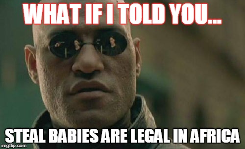 Matrix Morpheus Meme | WHAT IF I TOLD YOU... STEAL BABIES ARE LEGAL IN AFRICA | image tagged in memes,matrix morpheus | made w/ Imgflip meme maker