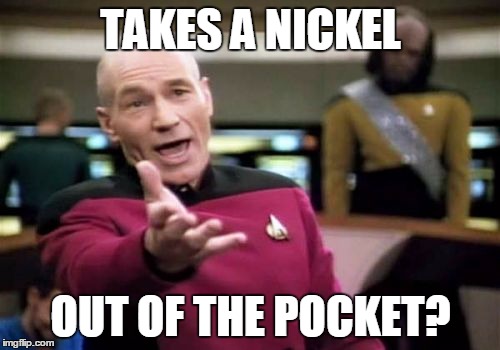Picard Wtf Meme | TAKES A NICKEL OUT OF THE POCKET? | image tagged in memes,picard wtf | made w/ Imgflip meme maker